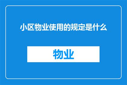 小区物业使用的规定是什么(小区物业使用规定是什么？)
