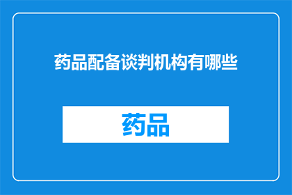 药品配备谈判机构有哪些(药品配备谈判机构有哪些？)