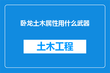 卧龙土木属性用什么武器(卧龙的土木属性如何搭配武器以增强其战斗能力？)
