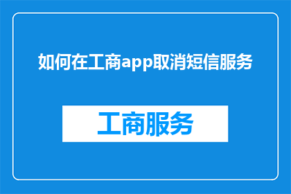 如何在工商app取消短信服务(如何取消工商应用中的短信服务？)