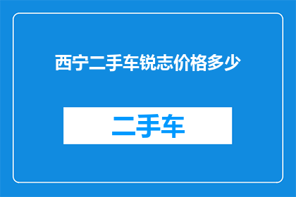 西宁二手车锐志价格多少(西宁二手车市场锐志车型价格是多少？)