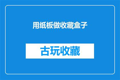 用纸板做收藏盒子(如何用纸板制作一个既实用又美观的收藏盒子？)