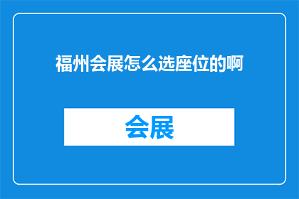 福州会展怎么选座位的啊(如何挑选福州会展的座位？)