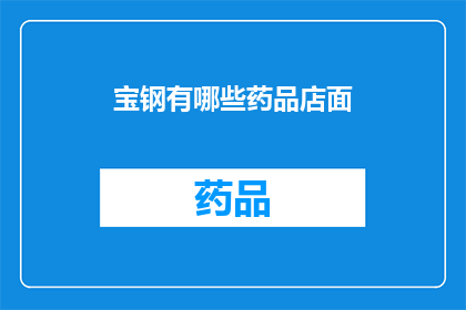 宝钢有哪些药品店面(宝钢旗下有哪些药品店面？)