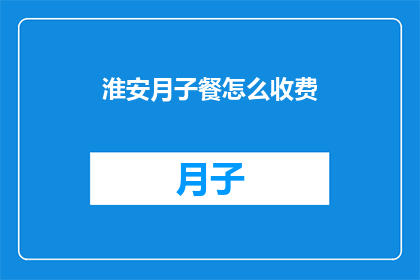 淮安月子餐怎么收费(淮安月子餐的收费标准是怎样的？)