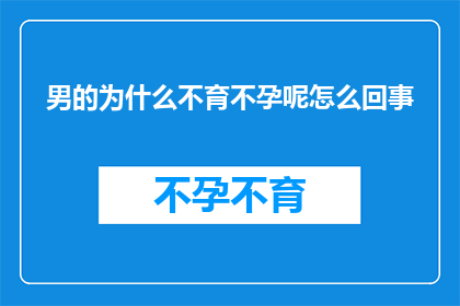 男的为什么不育不孕呢怎么回事(男性不育不孕的原因是什么？)