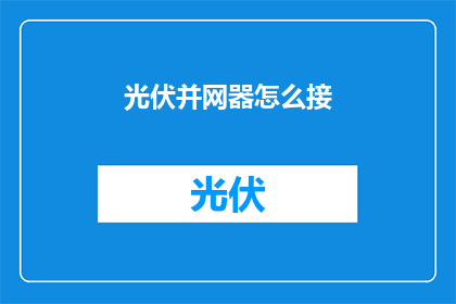 光伏并网器怎么接(如何正确连接光伏并网器？)