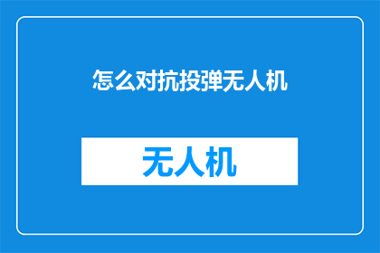 怎么对抗投弹无人机(如何有效应对投弹无人机的威胁？)
