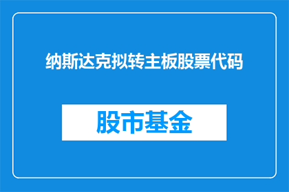 纳斯达克拟转主板股票代码(纳斯达克拟转主板股票代码，这一重大决策将如何影响投资者？)