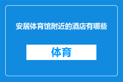 安居体育馆附近的酒店有哪些(请问在安居体育馆周边有哪些酒店可供选择？)