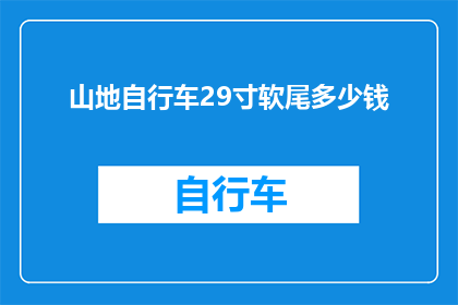 山地自行车29寸软尾多少钱(山地自行车29寸软尾的价格是多少？)