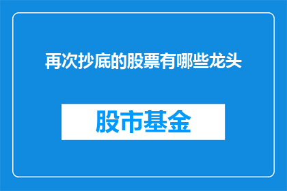 再次抄底的股票有哪些龙头(哪些股票是投资者再次抄底的龙头股？)