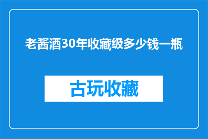 老酱酒30年收藏级多少钱一瓶(老酱酒30年收藏级一瓶的价格是多少？)