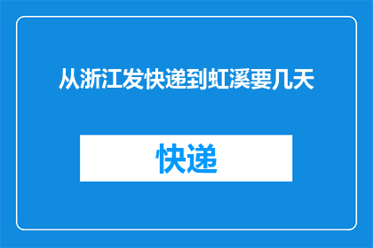 从浙江发快递到虹溪要几天(从浙江寄快递到虹溪需要几天？)