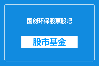 国创环保股票股吧(国创环保股票股吧：投资者如何应对市场波动？)