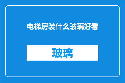 电梯房装什么玻璃好看(如何挑选适合电梯房的玻璃窗，以增添美观与实用？)