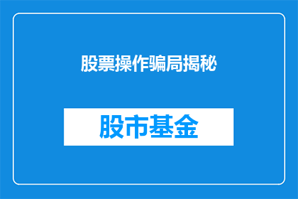 股票操作骗局揭秘(揭秘股票操作骗局：投资者如何识别并避免这些常见的陷阱？)