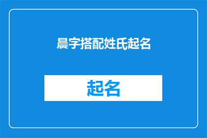 晨字搭配姓氏起名(如何根据晨字搭配姓氏来起名？)