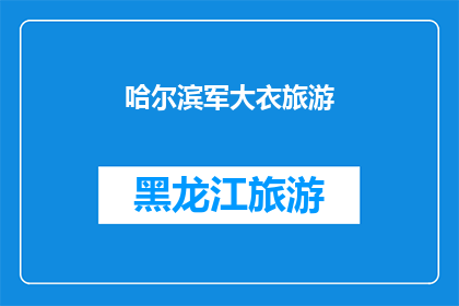 哈尔滨军大衣旅游(哈尔滨军大衣旅游：您是否已经准备好迎接冬季的冒险？)