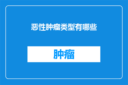 恶性肿瘤类型有哪些(恶性肿瘤类型有哪些？)