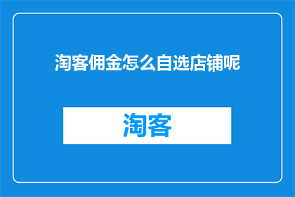 淘客佣金怎么自选店铺呢(如何自行挑选店铺以获取淘客佣金？)