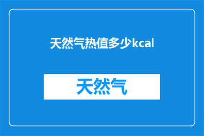 天然气热值多少kcal(天然气的热值是多少千卡？)