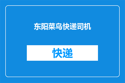 东阳菜鸟快递司机(东阳菜鸟快递司机：他们为何成为城市物流的主力军？)