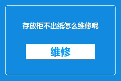 存放柜不出纸怎么维修呢(如何维修存放柜不出纸的问题？)