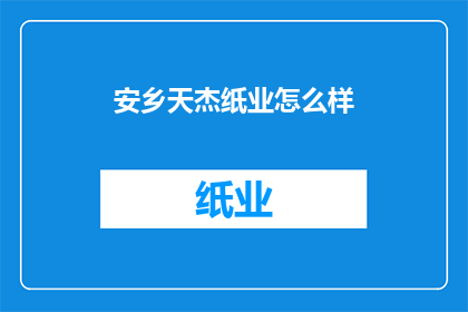 安乡天杰纸业怎么样(安乡天杰纸业的运营状况如何？)