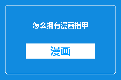 怎么拥有漫画指甲(如何拥有令人羡慕的漫画般指甲？)