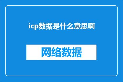 icp数据是什么意思啊(什么是icp数据？一个疑问句长标题，旨在探索和理解icp数据的含义及其重要性)