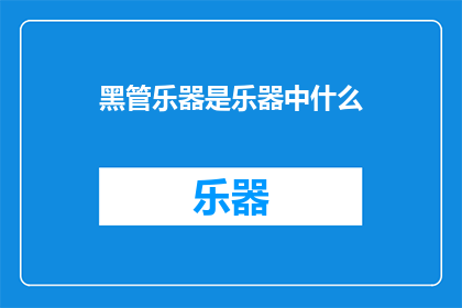 黑管乐器是乐器中什么(黑管乐器在乐器家族中扮演着怎样的角色？)