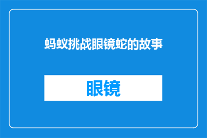 蚂蚁挑战眼镜蛇的故事(蚂蚁与眼镜蛇：一场自然界的较量，究竟谁更胜一筹？)