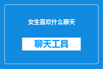 女生喜欢什么聊天(女生们究竟钟情于何种聊天话题？)