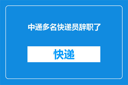 中通多名快递员辞职了(中通快递的快递员们集体辞职，背后的原因究竟是什么？)
