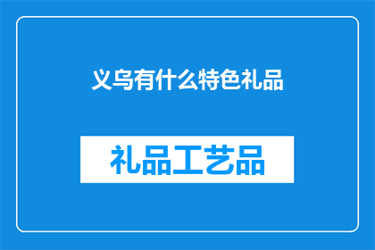 义乌有什么特色礼品(义乌特色礼品：探索义乌的匠心独运，发现独一无二的礼物选择)