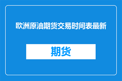 欧洲原油期货交易时间表最新(欧洲原油期货市场交易时间的最新动态是什么？)