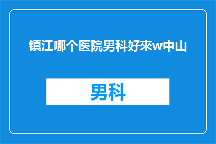 镇江哪个医院男科好來w中山(镇江地区男科治疗哪家医院更胜一筹？)