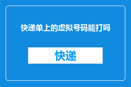 快递单上的虚拟号码能打吗(快递单上的虚拟号码能否被拨打？)