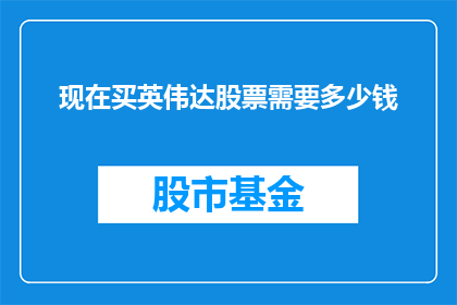现在买英伟达股票需要多少钱(现在购买英伟达股票需要多少资金？)