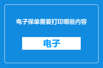 电子保单需要打印哪些内容(电子保单打印时需注意哪些关键信息？)