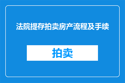 法院提存拍卖房产流程及手续(如何进行法院提存拍卖房产的流程和手续？)
