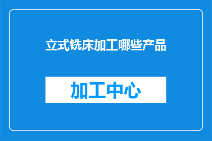 立式铣床加工哪些产品(立式铣床加工哪些产品？)