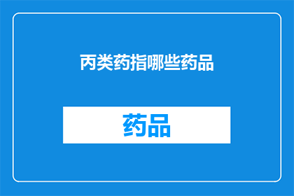 丙类药指哪些药品(丙类药品具体包括哪些种类？)