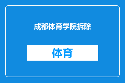 成都体育学院拆除(成都体育学院的拆除行动是否已全面完成？)