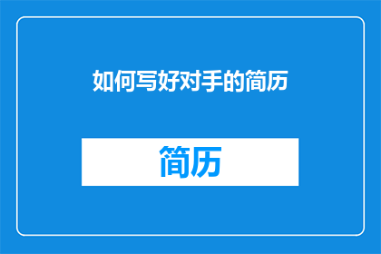 如何写好对手的简历(如何有效地撰写对手的简历？)