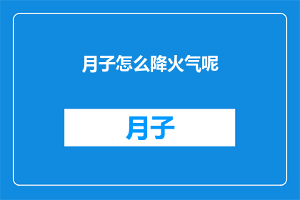 月子怎么降火气呢(如何有效降低月子期间的火气？)