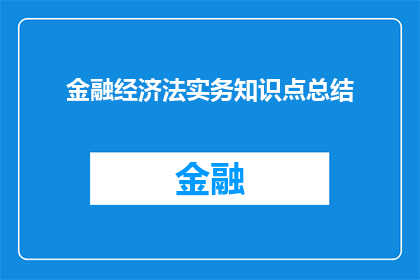 金融经济法实务知识点总结(金融经济法实务知识点总结：你掌握了哪些关键要点？)