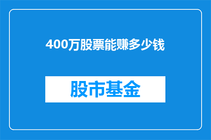 400万股票能赚多少钱(400万股票能赚多少钱？这是一个值得深入探讨的问题，它涉及到投资者的投资策略市场环境以及个人能力等多个方面在股市中，股票的价格受到许多因素的影响，包括公司的经营状况行业趋势宏观经济环境等因此，投资者需要具备一定的专业知识和经验，才能做出明智的投资决策)