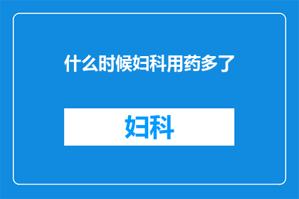 什么时候妇科用药多了(妇科用药使用量激增，何时成为常态？)
